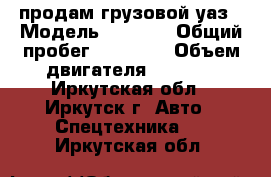 продам грузовой уаз › Модель ­ 3 306 › Общий пробег ­ 73 600 › Объем двигателя ­ 2 500 - Иркутская обл., Иркутск г. Авто » Спецтехника   . Иркутская обл.